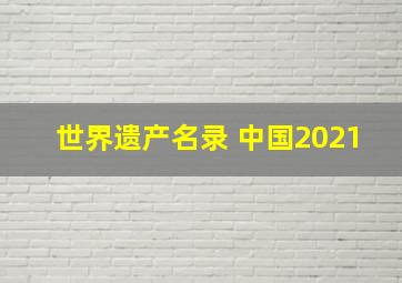 世界遗产名录 中国2021